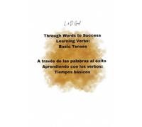 Through Words to Success Learning Verbs: Basic Tenses: A través de las palabras al éxito Aprendiendo con los verbos: Tiempos básicos