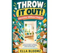 Throw It Out! Declutter Without Regret: A Guilt-Free Guide to Letting Go, Clearing the Clutter, and Creating a Home That Feels Lighter (Lazy Minimalist Living)