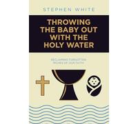 Throwing the Baby Out with the Holy Water: Reclaiming Forgotten Riches of Our Faith