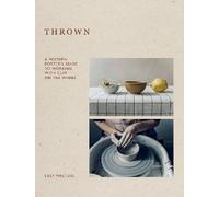 Thrown: A Modern Potter's Guide to Working with Cl