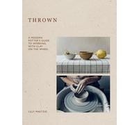 Thrown: A Modern Potters Guide to Working with Clay on the Wheel | Hardcover