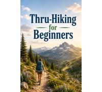 Thru-Hiking for Beginners: A Complete Guide to Planning, Gear, and Walking Your First Long-Distance Trail