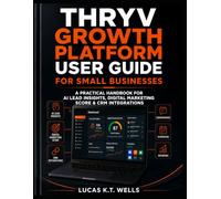 Thryv Growth Platform User Guide for Small Businesses: A Practical Handbook for AI Lead Insights, Digital Marketing Score & CRM Integrations
