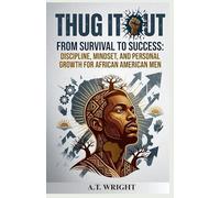 THUG IT OUT From Survival to Success: Discipline, Mindset, and Personal Growth for African American Men