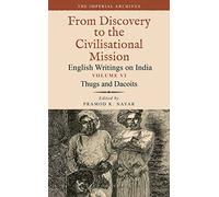 Thugs and Dacoits: Volume VI: The Imperial Archives-From Discovery to the Civilisational Mission: English Writings on India