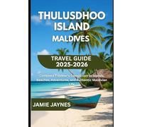 Thulusdhoo Island Maldives Travel Guide 2025-2026: Complete Traveler’s Companion to Islands, Beaches, Adventures, and Authentic Maldivian Life