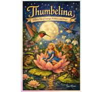 Thumbelina A Fairy Tale of Courage, Kindness, and Magic