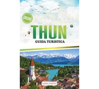 THUN GUIDA TURISTICA 2026: Un viaggio attraverso il patrimonio, la natura e la tranquilla magia della fuga sul lago della Svizzera