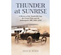 Thunder at Sunrise: A History of the Vanderbilt Cup, the Grand Prize and the Indianapolis 500, 1904-1916