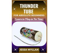 THUNDER TUBE FOR ABSOLUTE BEGINNERS: LEARN TO PLAY IN NO TIME: A Step-by-Step Guide to Mastering the Basics of This Unique Sound Effect Instrument with Ease