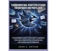 THUNDERBIRD MAIL BENUTZERLEITFADEN FÜR ANFÄNGER UND PROFIS 2026: THUNDERBIRD SCHRITT-FÜR-SCHRITT-HANDBUCH FÜR E-MAIL-EINRICHTUNG, ORGANISATION UND WORKFLOW-OPTIMIERUNG
