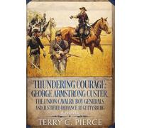 Thundering Courage: George Armstrong Custer, The Union Cavalry Boy Generals, and Justified Defiance at Gettysburg