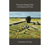 Thurrock’s Deeper Past: A Confluence of Time : The archaeology of the borough of Thurrock, Essex, from the last Ice Age to the establishment of the English kingdoms