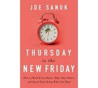 Thursday is the New Friday : How to Work Fewer Hours, Make More Money, and Spend Time Doing What You Want