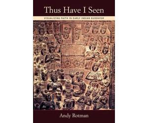 Thus I Have Seen: Visualizing Faith in Early Indian Buddhism by Andy Rotman (Eng