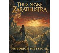 Thus Spake Zarathustra: A Philosophical Journey into the Meaning of Life, Self-Overcoming, and Human Potential