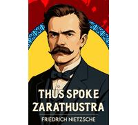 Thus Spoke Zarathustra : A Classic Vision of Philosophy, Freedom and Power