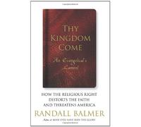 Thy Kingdom Come: How the Religious Right Distorts Faith and Threatens America