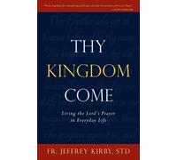 Thy Kingdom Come: Living the Lord's Prayer in Everyday Life