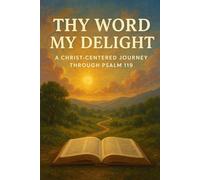 THY WORD MY DELIGHT: A Christ-Centered Journey Through Psalm 119