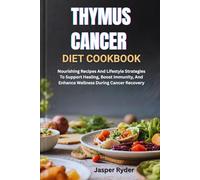 THYMUS CANCER DIET COOKBOOK: Nourishing Recipes And Lifestyle Strategies To Support Healing, Boost Immunity, And Enhance Wellness During Cancer Recovery