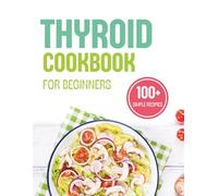 Thyroid Cookbook for Beginners: 100+ Simple Recipes to Boost Your Metabolism and Support Hormonal Balance