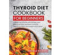 Thyroid Diet Cookbook for Beginners: A Beginner’s Guide with Simple, Low-Iodine Recipes and Meal Plans for Hypothyroidism and Hashimoto’s Relief