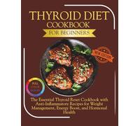 Thyroid Diet Cookbook for Beginners: The Essential Thyroid Reset Cookbook with Anti-Inflammatory Recipes for Weight Management, Energy Boost, and Hormonal Health (The Thyroid Healing Cookbook Series)
