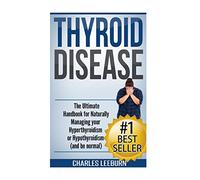 Thyroid Disease: The Ultimate Handbook for Naturally Managing your Hyperthyroidism or Hypothyroidism (a nd be normal)