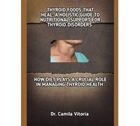 THYROID FOODS THAT HEAL: A HOLISTIC GUIDE TO NUTRITIONAL SUPPORT FOR THYROID DISORDERS: HOW DIET PLAYS A CRUCIAL ROLE IN MANAGING THYROID HEALTH