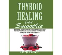 THYROID HEALING Diet Smoothie: Over 60 Healthy and Delicious Recipes to Help Combat Hashimoto's Thyroiditis and Other Thyroid Issue