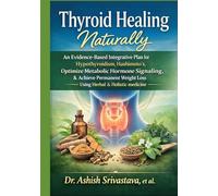 Thyroid Healing Naturally: An Evidence-Based Integrative Plan for Hypothyroidism,Hashimoto’s, Optimize Metabolic Hormone Signaling, & Achieve Permanent Weight Loss Using Herbal & Holistic medicine