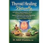 Thyroid Healing Naturally: An Evidence-Based Integrative Plan for Hypothyroidism,Hashimoto’s, Optimize Metabolic Hormone Signaling, & Achieve Permanent Weight Loss Using Herbal & Holistic medicine
