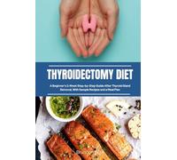 Thyroidectomy Diet: A Beginner's 2-Week Step-by-Step Guide After Thyroid Gland Removal, With Sample Recipes and a Meal Plan
