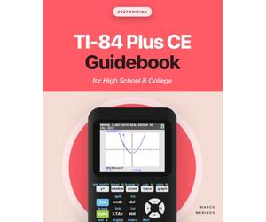 TI-84 Plus CE Guidebook for High School & College: Your Tutor to Learn How The TI 84 works with Screenshots & Keystroke Sequences