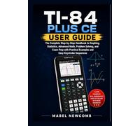 TI-84 Plus CE USER GUIDE: The Complete Step-by-Step Handbook to Graphing, Statistics, Advanced Math, Problem Solving, and Exam Prep with Practical Examples and Easy Keystroke Sequences