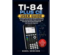 TI-84 Plus CE USER GUIDE: The Complete Step-by-Step Handbook to Graphing, Statistics, Advanced Math, Problem Solving, and Exam Prep with Practical Examples and Easy Keystroke Sequences