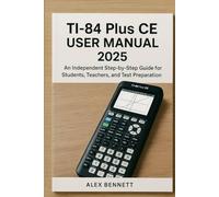 TI-84 Plus CE user manual 2025: An Independent Step-by-Step Guide for Students, Teachers, and Test Preparation