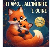 TI AMO... ALL'INFINITO E OLTRE: Una dolce storia per bambini sull'amore senza confini di mamma e papà, per nutrire fiducia, autostima, serenità interiore e dolcissime coccole della buonanotte