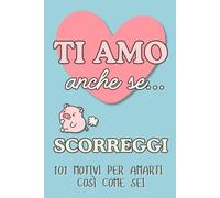 Ti amo anche se scorreggi: 101 motivi per amarti così come sei. Il regalo di San Valentino che farà ridere e innamorare.