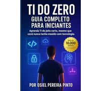 TI do Zero Guia Completo para Iniciantes: Aprenda TI do jeito certo, mesmo que você nunca tenha mexido com tecnologia.