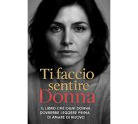 Ti faccio Sentire Donna: Il libro che ogni donna dovrebbe leggere prima di amare di nuovo