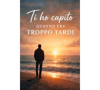 Ti ho capita quando era troppo tardi: una storia d'amore, perdita e rinascita