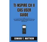 TI-Nspire CX II CAS USER GUIDE: The Complete Step by Step Handbook for Mastering Symbolic Math, Graphing, Calculus, Python, and Exam Success