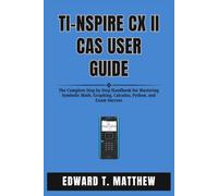 TI-Nspire CX II CAS USER GUIDE: The Complete Step by Step Handbook for Mastering Symbolic Math, Graphing, Calculus, Python, and Exam Success