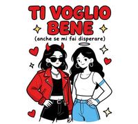 Ti voglio bene (anche se mi fai disperare): Pagine da colorare per chi sa farmi ridere, arrabbiare e sentire a casa