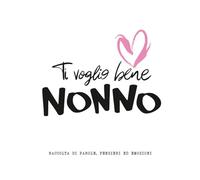 Ti Voglio Bene NONNO: Raccolta di parole, pensieri ed emozioni