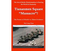 Tiananmen Square “Massacre”? The Power of Words vs. Silent Evidence: Volume 2 (The Art of Media Disinformation is Hurting the World and Humanity)