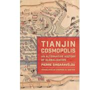 Tianjin Cosmopolis: An Alternative History of Globalization (Columbia Studies in International and Global History)
