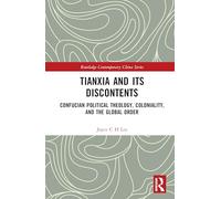 Tianxia and Its Discontents: Confucian Political Theology, Coloniality, and the Global Order (Routledge Contemporary China Series)